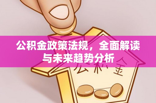 郓城公积金政策法规，全面解读与未来趋势分析