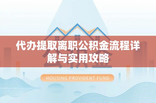 郓城代办提取离职公积金流程详解与实用攻略