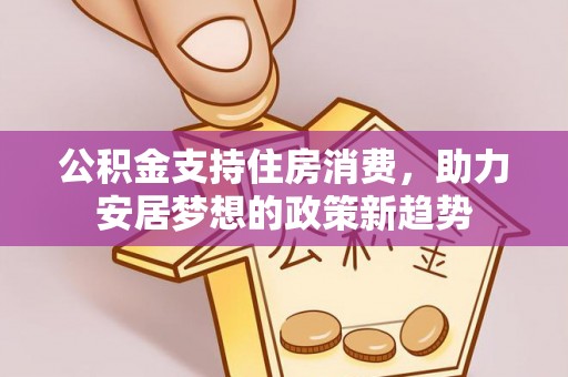 郓城公积金支持住房消费，助力安居梦想的政策新趋势