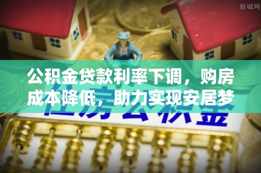 郓城公积金贷款利率下调，购房成本降低，助力实现安居梦