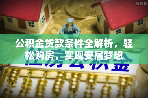 郓城公积金贷款条件全解析，轻松购房，实现安居梦想