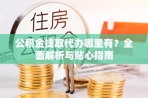 郓城公积金提取代办哪里有？全面解析与贴心指南