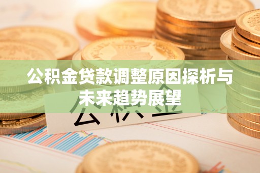 郓城公积金贷款调整原因探析与未来趋势展望