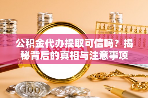 郓城公积金代办提取可信吗？揭秘背后的真相与注意事项