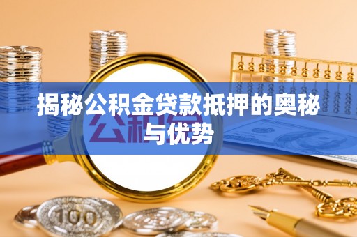 郓城揭秘公积金贷款抵押的奥秘与优势