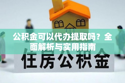 郓城公积金可以代办提取吗？全面解析与实用指南