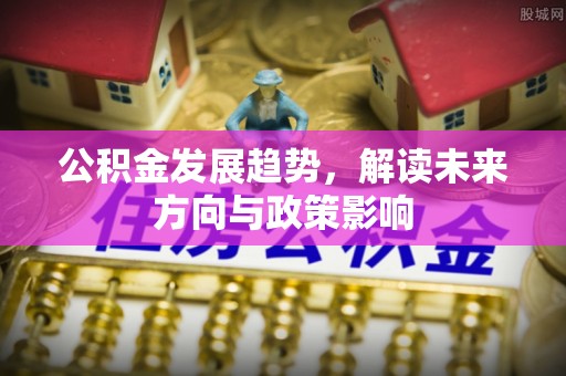 郓城公积金发展趋势，解读未来方向与政策影响