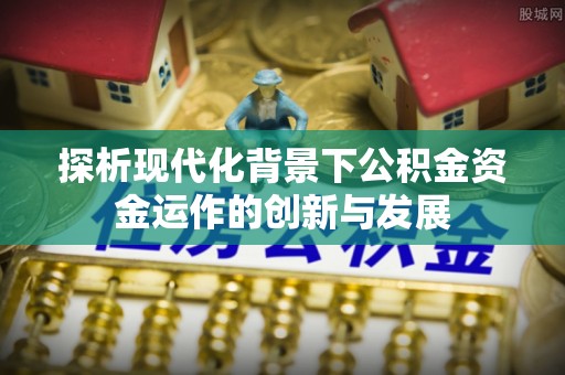 郓城探析现代化背景下公积金资金运作的创新与发展