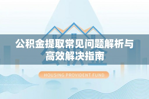 郓城公积金提取常见问题解析与高效解决指南