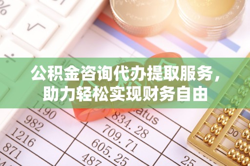 郓城公积金咨询代办提取服务，助力轻松实现财务自由