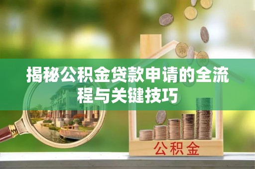郓城揭秘公积金贷款申请的全流程与关键技巧