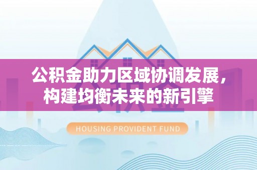 郓城公积金助力区域协调发展，构建均衡未来的新引擎