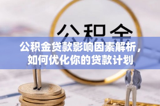 郓城公积金贷款影响因素解析，如何优化你的贷款计划
