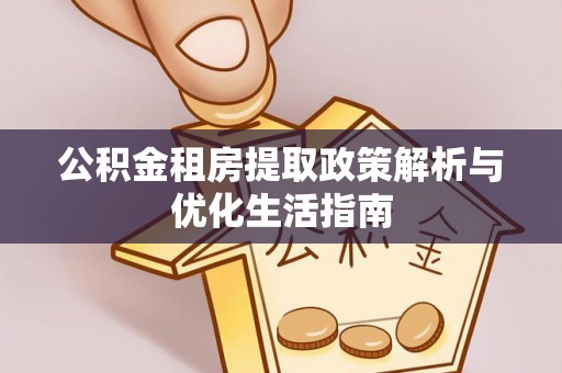 郓城公积金租房提取政策解析与优化生活指南