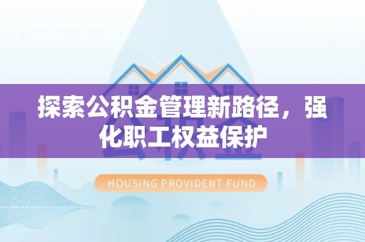 郓城探索公积金管理新路径，强化职工权益保护