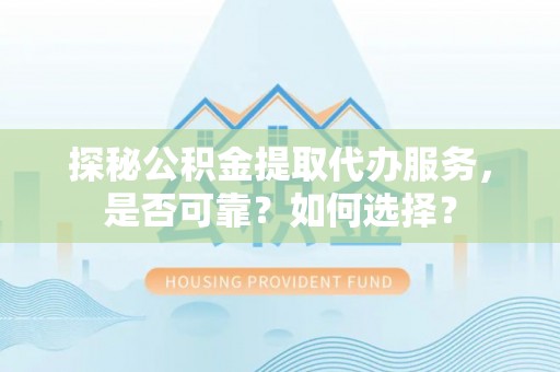 郓城探秘公积金提取代办服务，是否可靠？如何选择？
