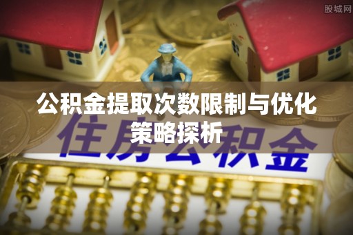 郓城公积金提取次数限制与优化策略探析