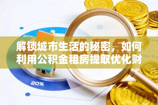 郓城解锁城市生活的秘密，如何利用公积金租房提取优化财务规划