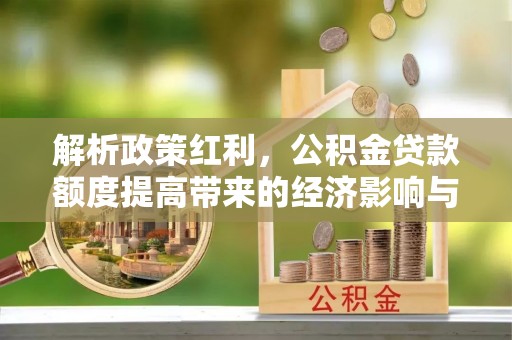 郓城解析政策红利，公积金贷款额度提高带来的经济影响与生活改变