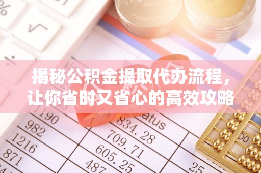 郓城揭秘公积金提取代办流程，让你省时又省心的高效攻略