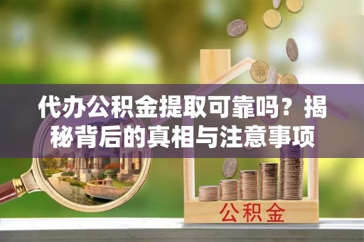 郓城代办公积金提取可靠吗？揭秘背后的真相与注意事项
