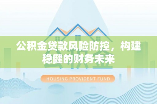 郓城公积金贷款风险防控，构建稳健的财务未来