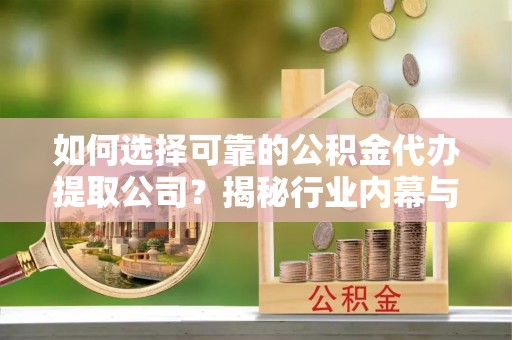 郓城如何选择可靠的公积金代办提取公司？揭秘行业内幕与服务指南