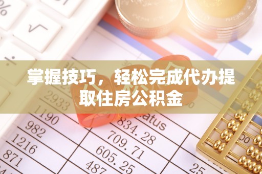 郓城掌握技巧，轻松完成代办提取住房公积金