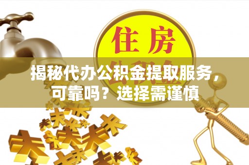 郓城揭秘代办公积金提取服务，可靠吗？选择需谨慎
