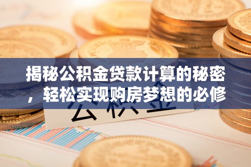郓城揭秘公积金贷款计算的秘密，轻松实现购房梦想的必修课