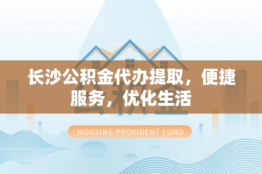 郓城长沙公积金代办提取，便捷服务，优化生活
