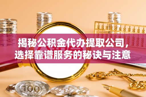 郓城揭秘公积金代办提取公司，选择靠谱服务的秘诀与注意事项