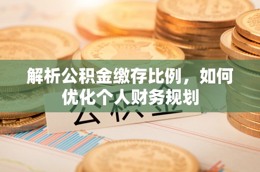 郓城解析公积金缴存比例，如何优化个人财务规划