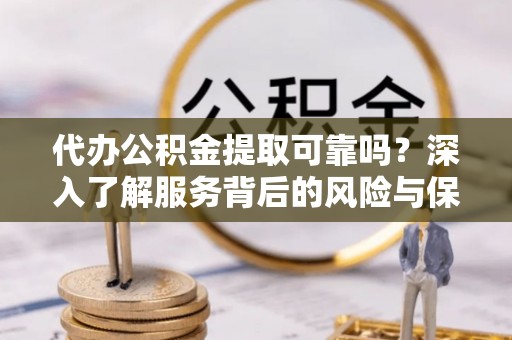 郓城代办公积金提取可靠吗？深入了解服务背后的风险与保障