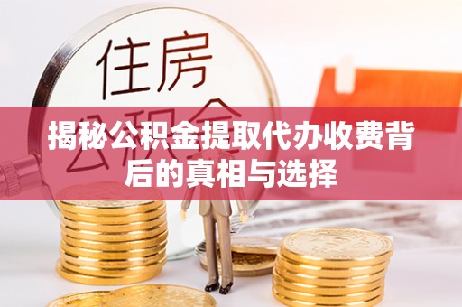 郓城揭秘公积金提取代办收费背后的真相与选择