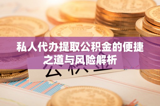 郓城私人代办提取公积金的便捷之道与风险解析