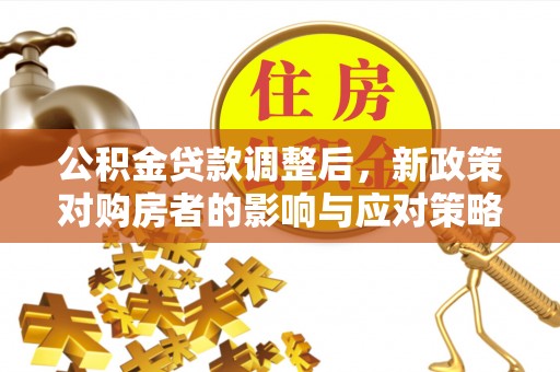 郓城公积金贷款调整后，新政策对购房者的影响与应对策略