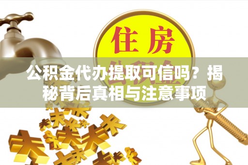 郓城公积金代办提取可信吗？揭秘背后真相与注意事项