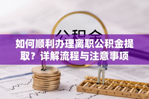 郓城如何顺利办理离职公积金提取？详解流程与注意事项