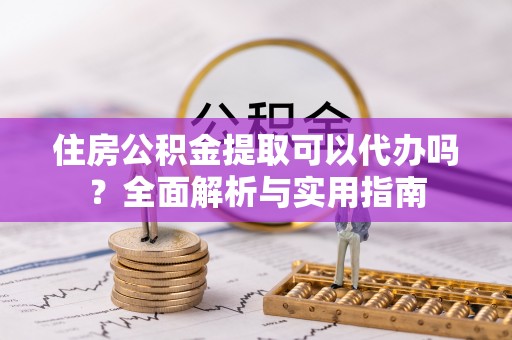 郓城住房公积金提取可以代办吗？全面解析与实用指南
