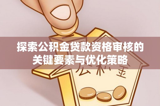 郓城探索公积金贷款资格审核的关键要素与优化策略