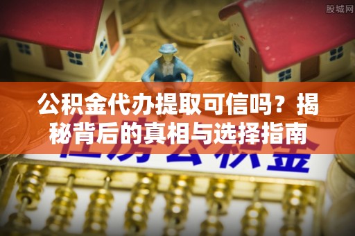 郓城公积金代办提取可信吗？揭秘背后的真相与选择指南