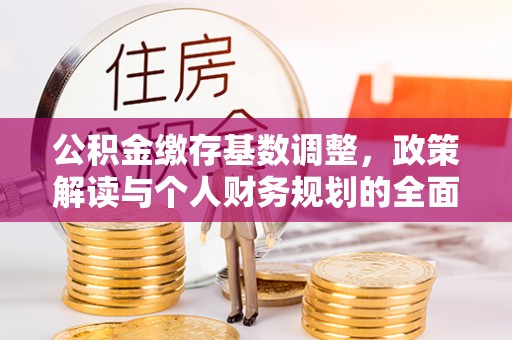郓城公积金缴存基数调整，政策解读与个人财务规划的全面分析