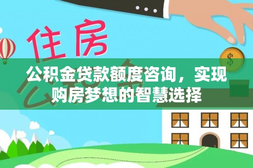 郓城公积金贷款额度咨询，实现购房梦想的智慧选择