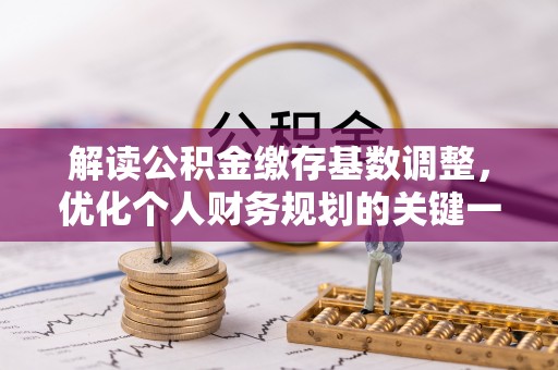 郓城解读公积金缴存基数调整，优化个人财务规划的关键一步