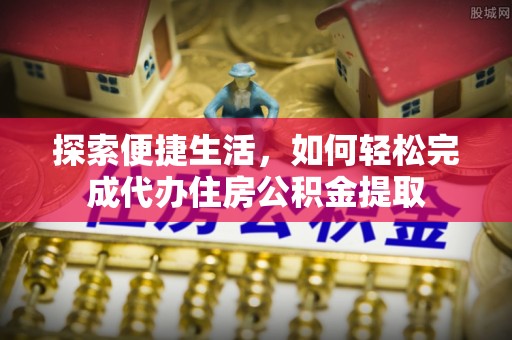 郓城探索便捷生活，如何轻松完成代办住房公积金提取