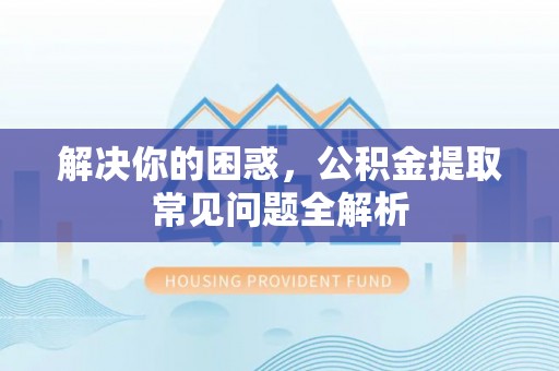 郓城解决你的困惑，公积金提取常见问题全解析