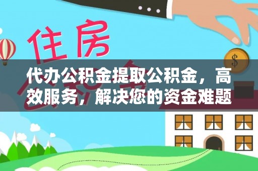 郓城代办公积金提取公积金，高效服务，解决您的资金难题