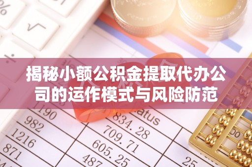 郓城揭秘小额公积金提取代办公司的运作模式与风险防范