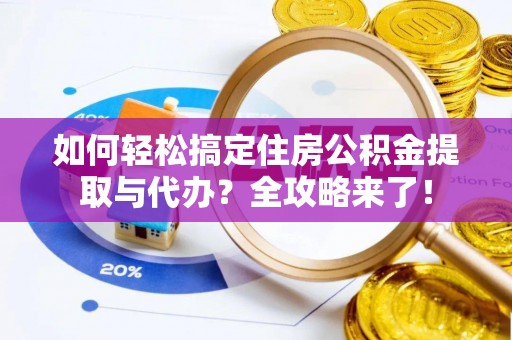 郓城如何轻松搞定住房公积金提取与代办？全攻略来了！